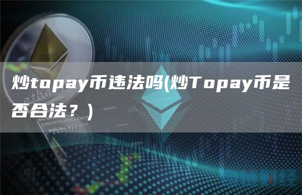 炒topay币违法吗 - 炒Topay币是否合法？